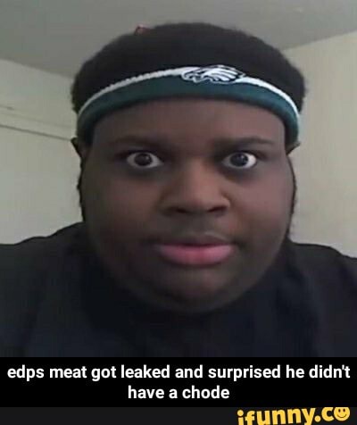 Edps meat got leaked and surprised he didn't have a chode - edps meat ...