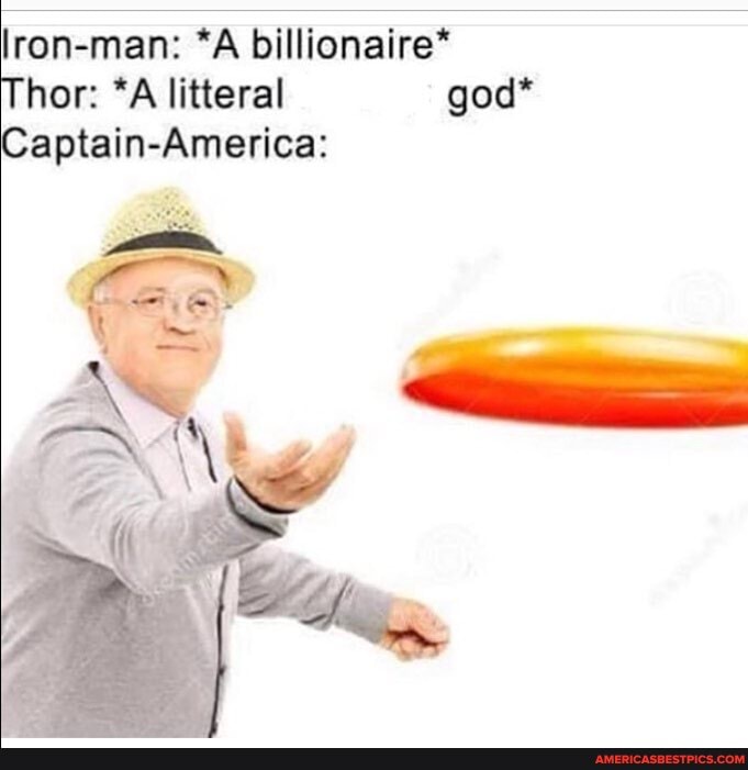 lron-man: *A billionaire*
Thor: *A literal god*
Captain-America: