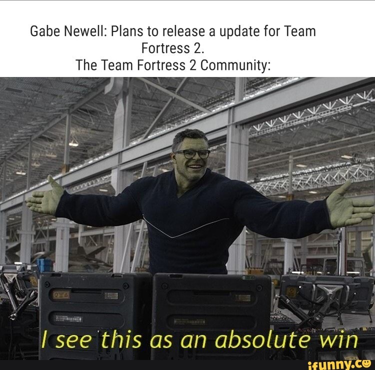 Gabe Newell: Plans to release a update for Team
Fortress 2.
The Team Fortress 2 Community:
see this as an absolute win