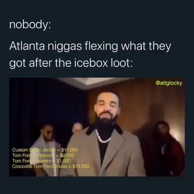 Nobody: Atlanta niggas flexing what they got after the icebox loot: - )