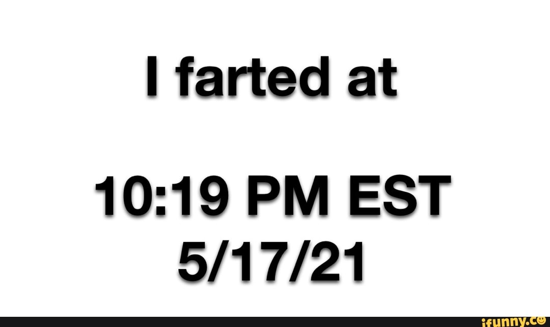 farted at
PM EST