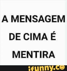 A MENSAGEM DE CIMA É MENTIRA