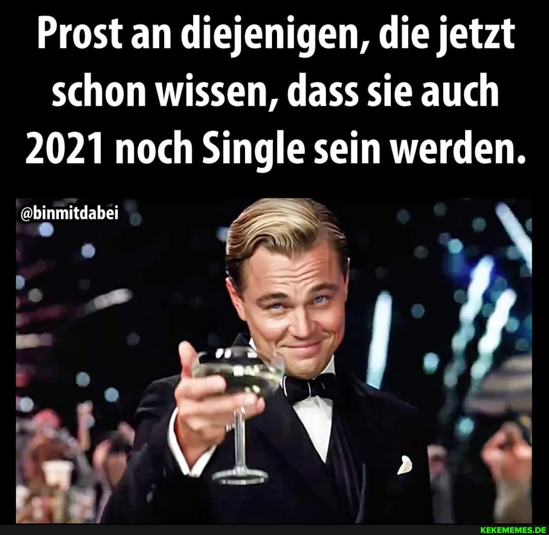 Prost an diejenigen, die jetzt schon wissen, dass sie auch
2021 noch Single sein werden.
:@binmitdabei