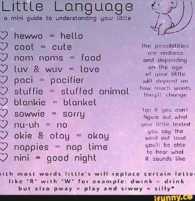 Little Language mini guide to understanding your little ) hewwo = hello coot = cute the poss are