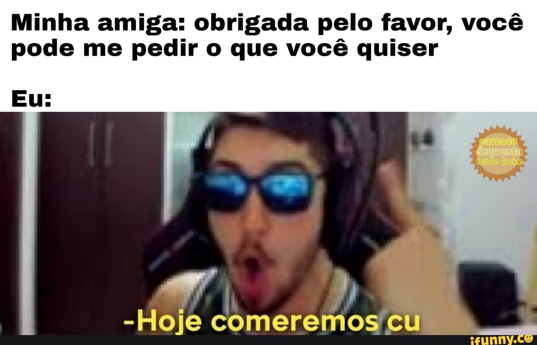 Minha amiga: obrigada pelo favor, você
pode me pedir o que você quiser