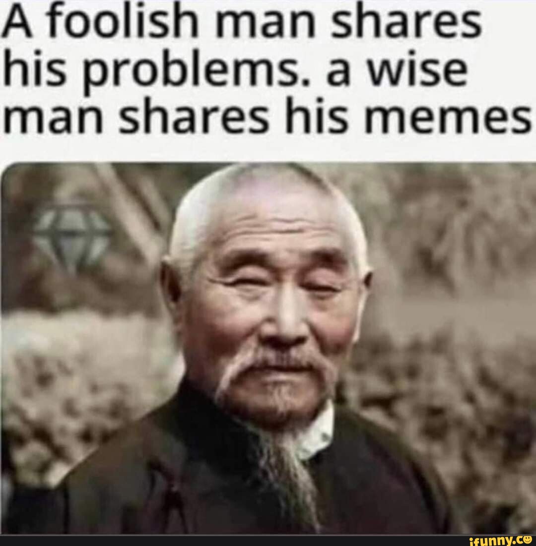 a-foolish-man-shares-his-problems-a-wise-man-shares-his-memes