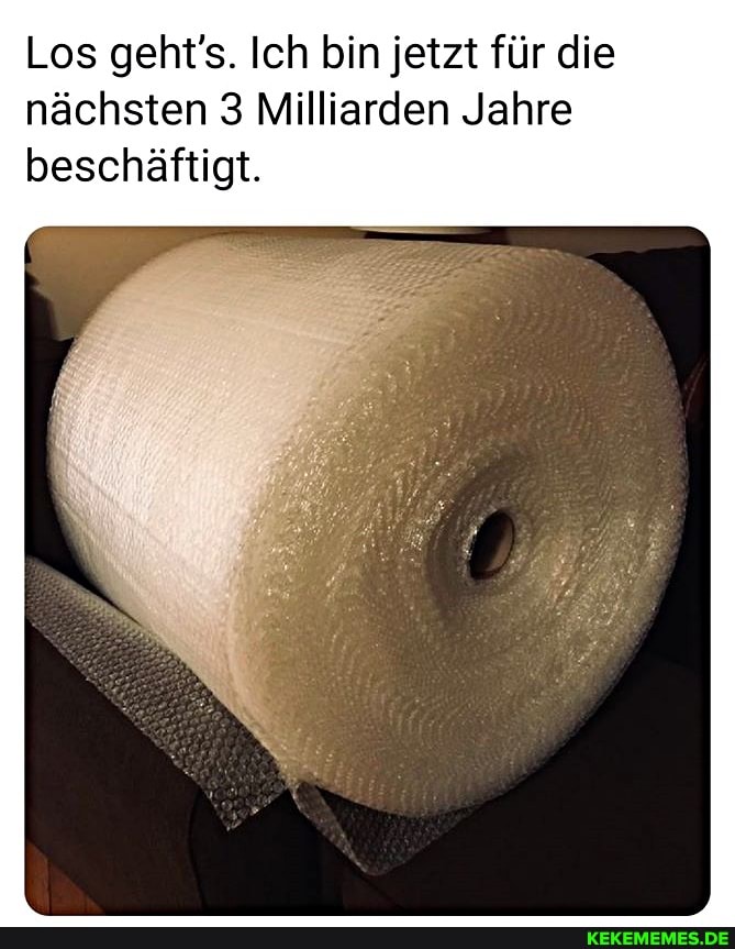 Los geht's. Ich bin jetzt für die nächsten 3 Milliarden Jahre beschäftigt.