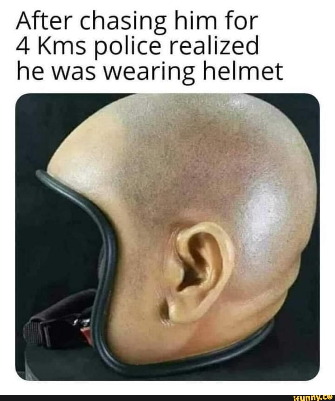 After chasing him for
4 Kms police realized
he was wearing helmet