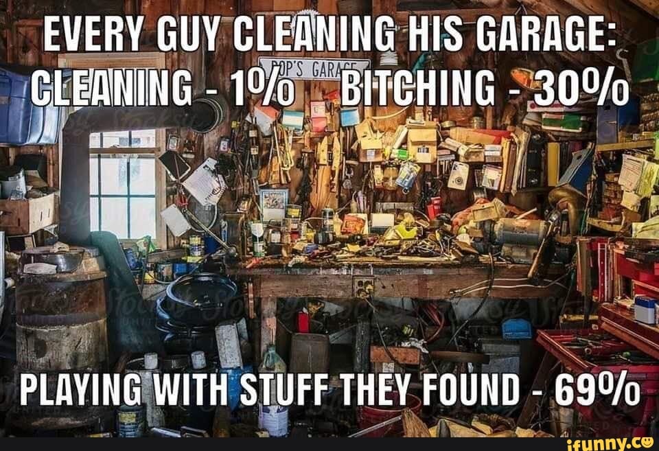 EVERY GUY GLEANING HIS GARAGE CLEANING BITCHING PLAYING WITH STUFF