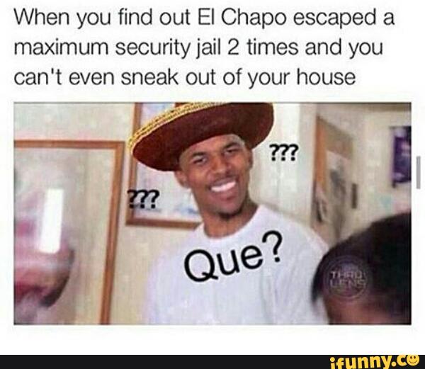 When you find out El Chapo escaped a
maximum security jail 2 times and you
can't even sneak out of your house
p-