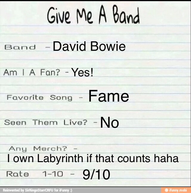 Give Me A Band
Band
~David Bowie
Yes!
Favorite Song
Seen Them Live?
Any Merch?
I own Labyrinth if that counts haha
Rate 1-10
9/10