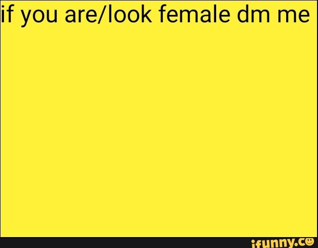 if you are/look female dm me