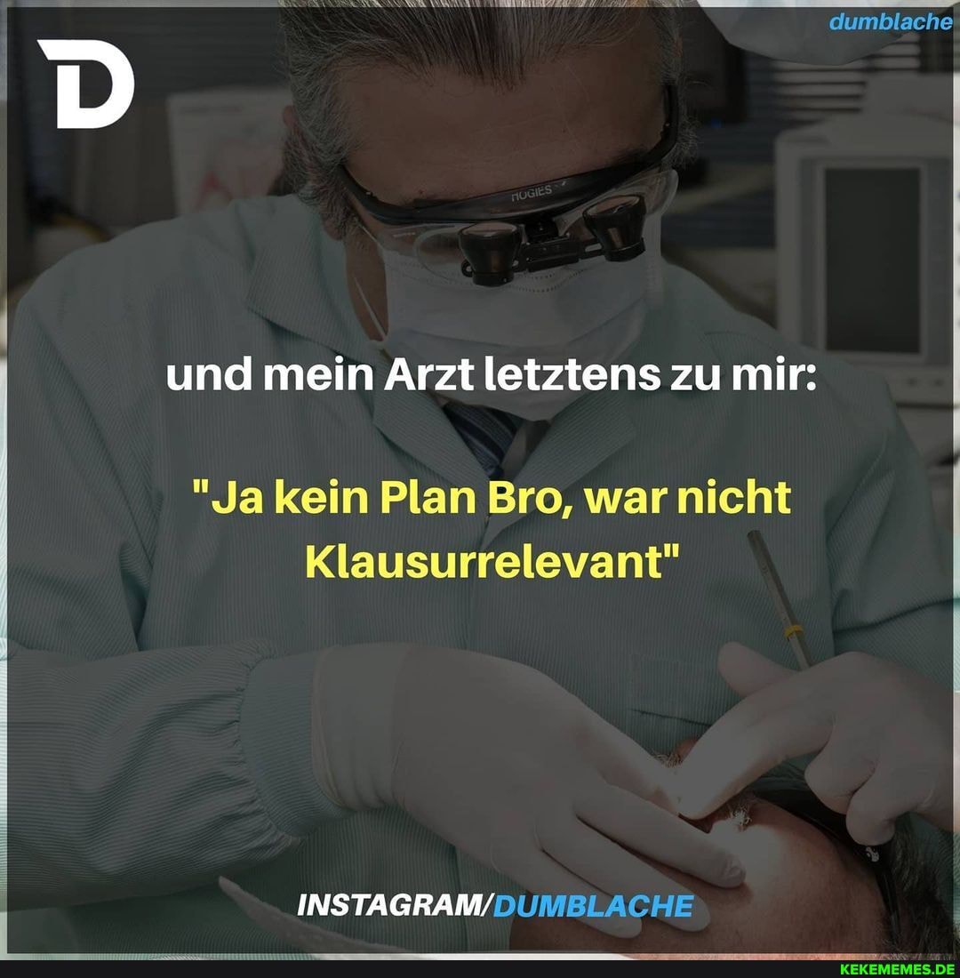 dumblache!
und mein Arzt letztens zu mir:
"Ja kein Plan Bro, war nicht
Klausurrelevant"
INSTAGRAM/