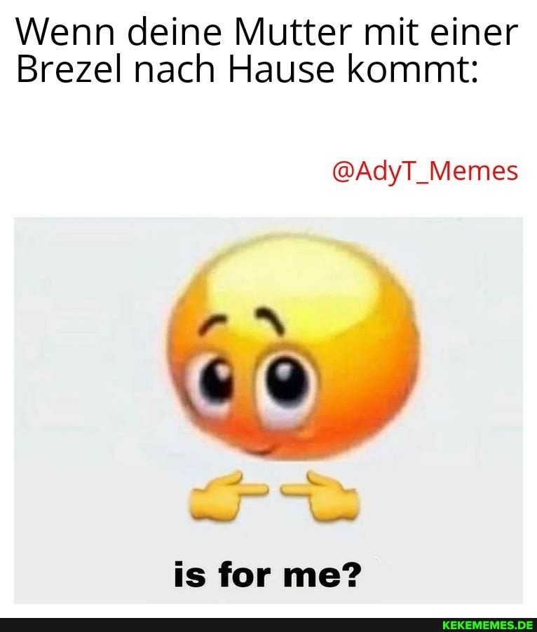 Wenn deine Mutter mit einer
Brezel nach Hause kommt:
@AdyT_Memes
is for me?