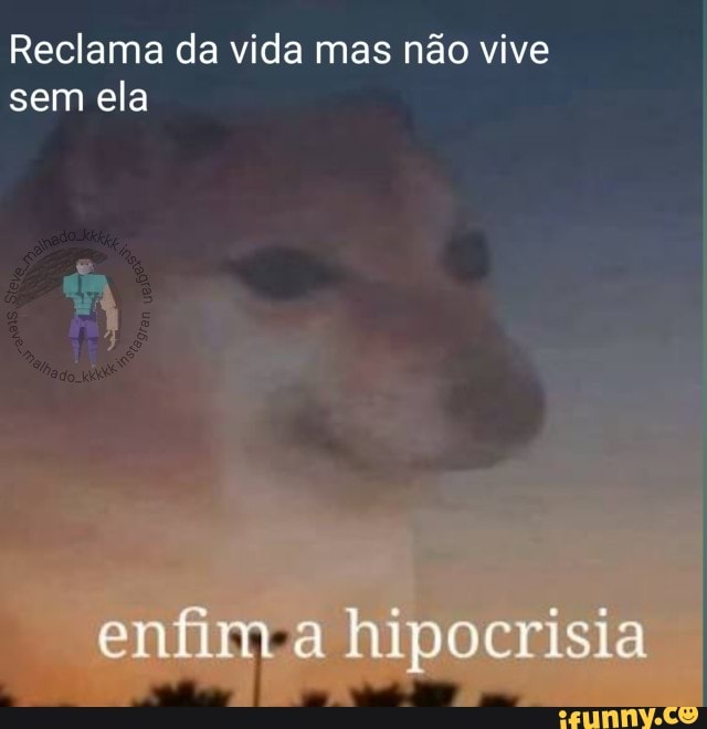 Reclama da vida mas não vive
sem ela