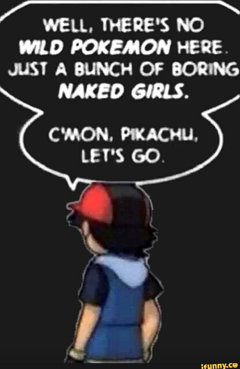 Well There S No Wild Pokemon Here Just A Bunch Of Boring Naked Girls C Mon Pikachu Let S