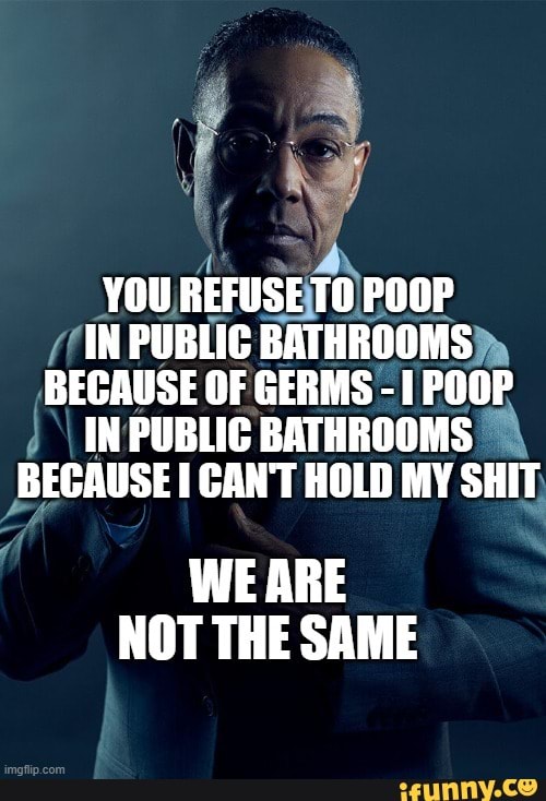 YOU REFUSE TO POOP IN PUBLIC BATHROOMS BECAUSE OF GERMS 1 POOP IN