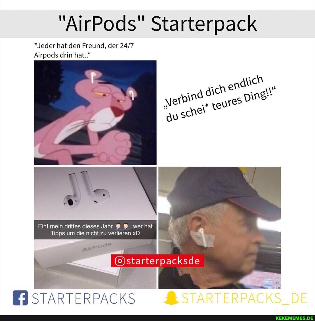 * Jeder hat den Freund, der
Airpods drin hat.."
Ein! mein drittes dieses Jahr wer hat
Tipps um die nicht zu verlieren xD
(starte
packsde
STARTERPACKS