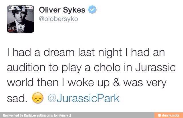 EE Oliver Sykes
E
I had a dream last night I had an
audition to play a cholo in Jurassic
world then I woke up was very
sad. €) @JurassicPark