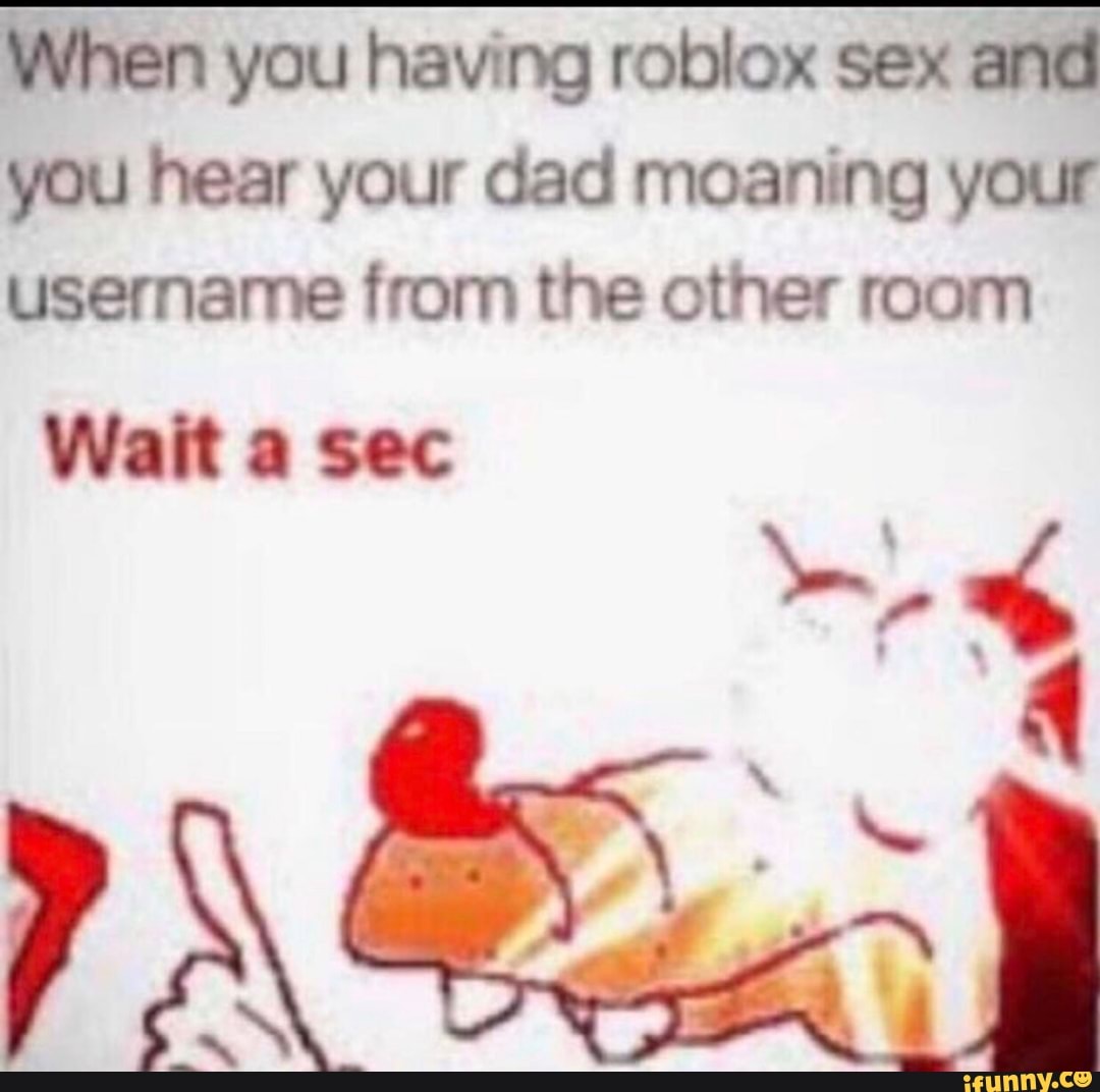 When You Having Roblox Sex And You Hear Your Dad Moaning Your Username From The Other Room Ifunny - roblox sec