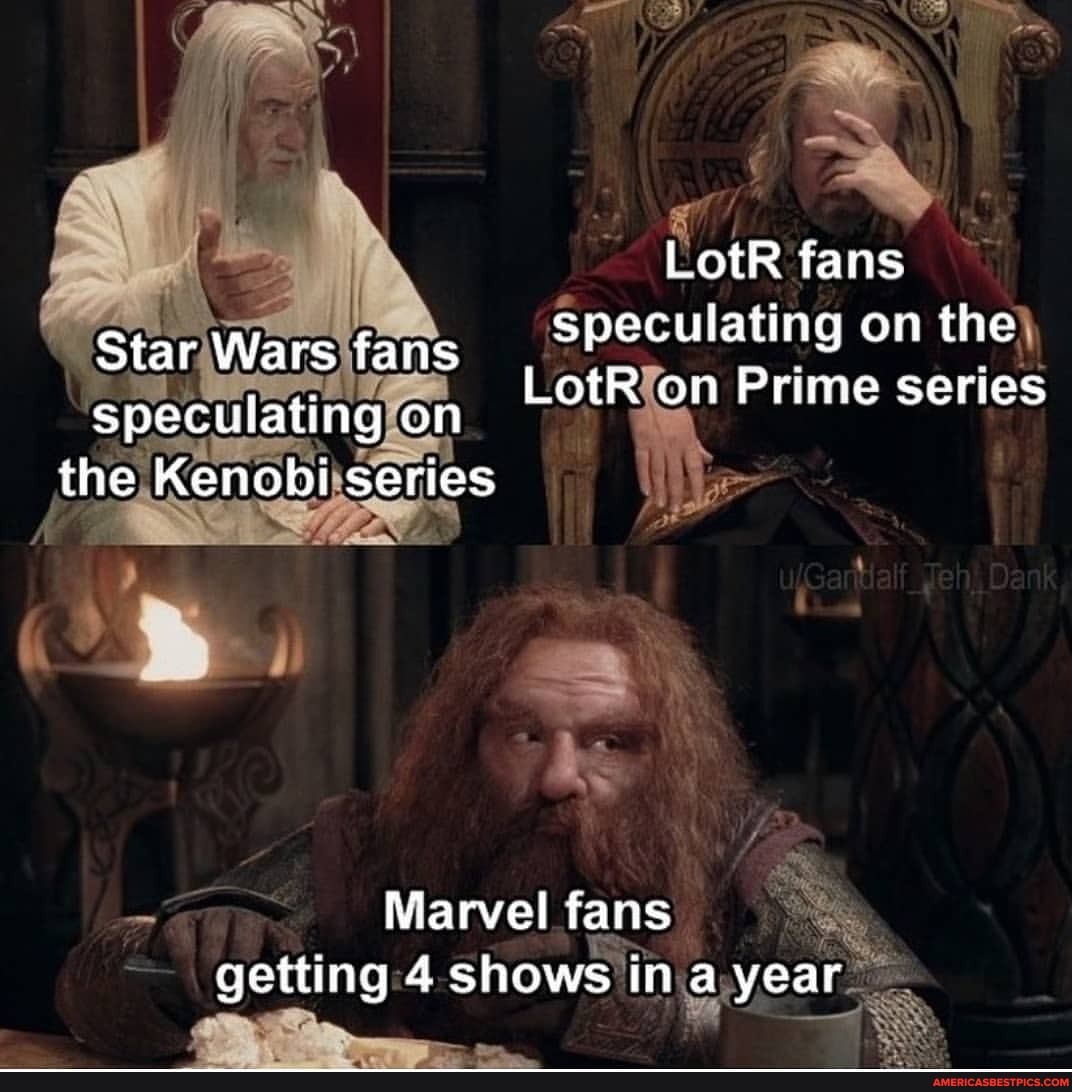 LotR fans speculating on the
WW star Wars fans LotR on Prime series
speculating on the Kenobi series
Marvel fans getting 4 shows in a year