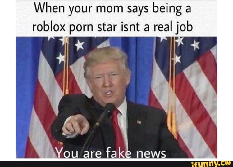 When Your Mom Says Being A Roblox Porn Star Isnt A Real Job You Are Fak News Ifunny - when your mom tells you being a roblox pornstar isnt a real