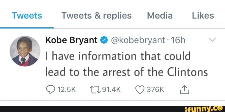 Tweets Tweets & replies Media Likes
Kobe Bryant @ @kobebryant:
I have information that could
lead to the arrest of the Clintons
376K
