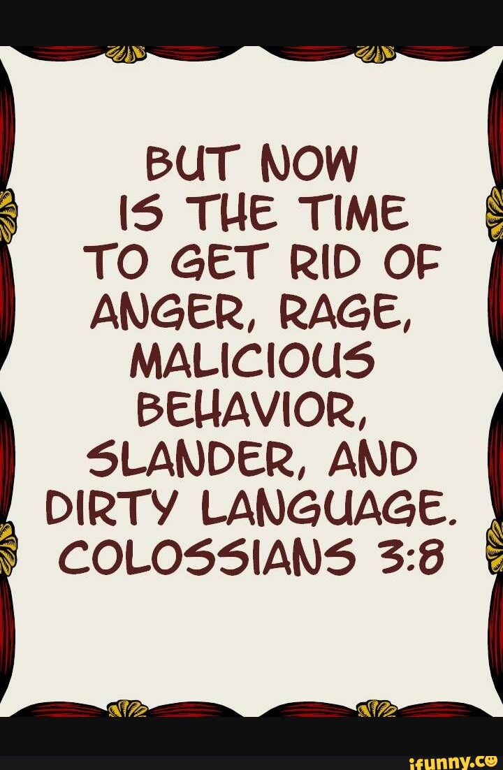 BUT NOW IS THE TIME TO GET RID OF ANGER, RAGE, MALICIOUS BEHAVIOR ...