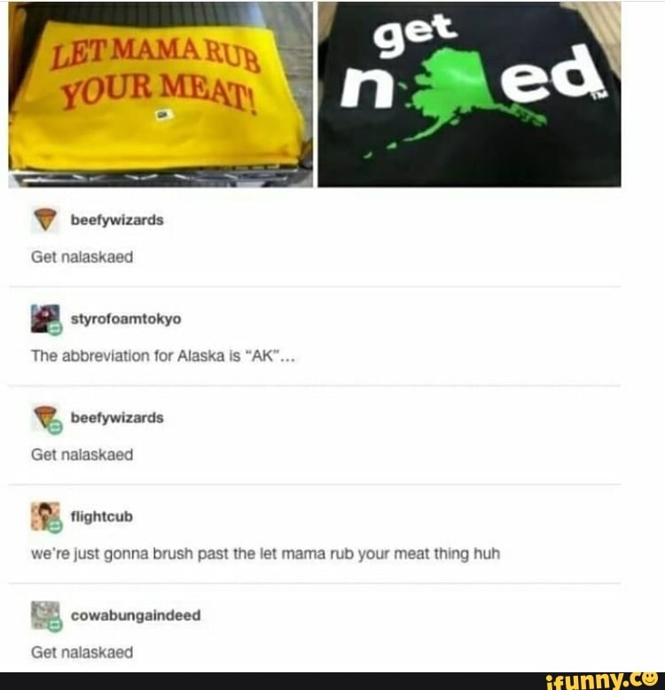 F styrofoamtokyo
e beefywizards
Get nalaskaed
we're just gonna brush past the let mama rub your meat thing huh
cowabungaindeed
Get nalaskaed