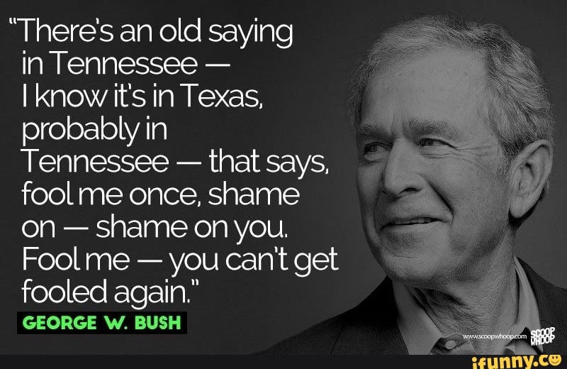 There S An Old Saying In Tennessee I Know It S In Texas Probably In Tennessee That Says Fool Me Once Shame On Shame On You Fool Me You Can T