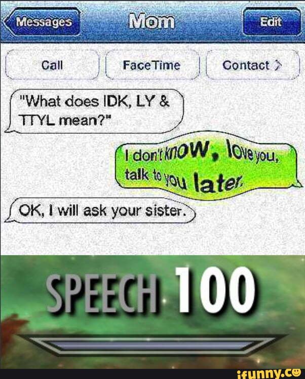 Call II Face Time II Contact > Messages What does IDK, LY & TTYL mean? _I  don't know, love you, talk to you later. OK, will ask your sister. Lol -  iFunny