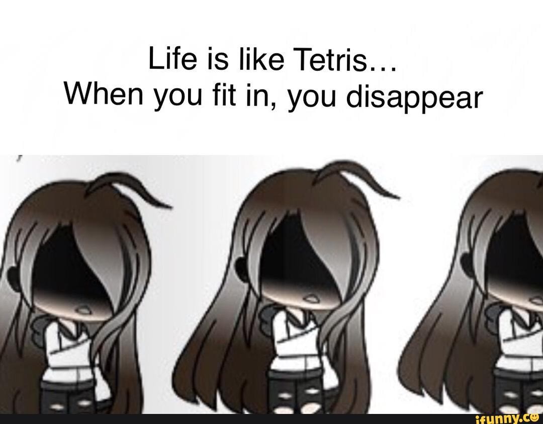 Life is like Tetris... When you fit in, you disappear - iFunny