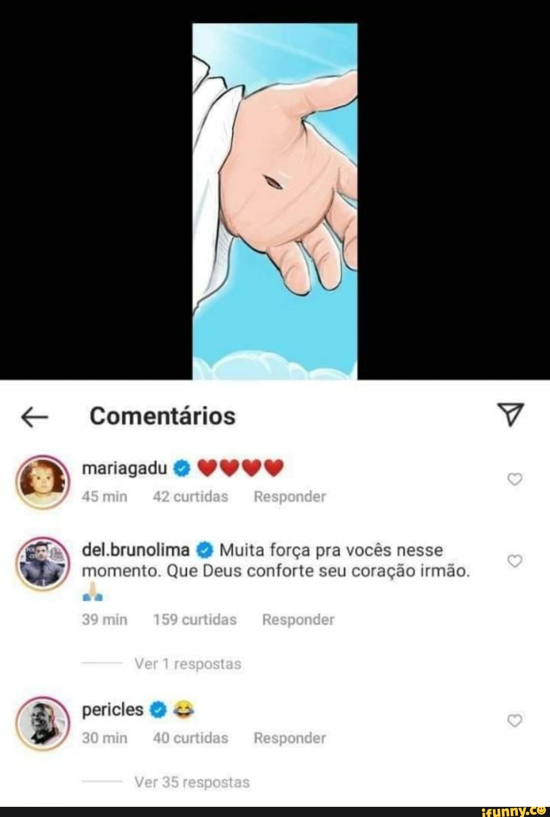 & Comentários
mariagadu s Responder
del.brunolima Muita força pra vocês nesse momento. Que Deus conforte seu coração irmão.
min s Responder
e post s
perieles mn 4Devidas Responder
Ve Sr spost