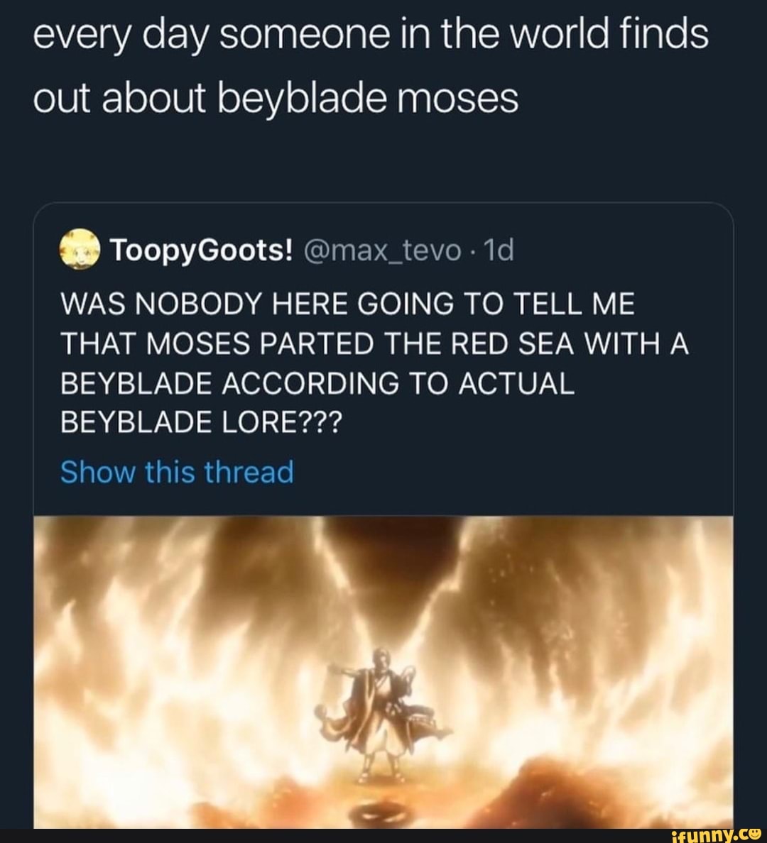 Every day in the world finds out about beyblade moses ToopyGoots! @max_tevo WAS NOBODY HERE