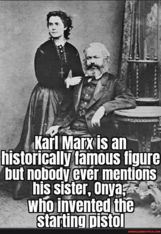 Karl Marx is an historically famous tigure but nobody ever mentions
his sister, Onya,
who invented the errting nicigs