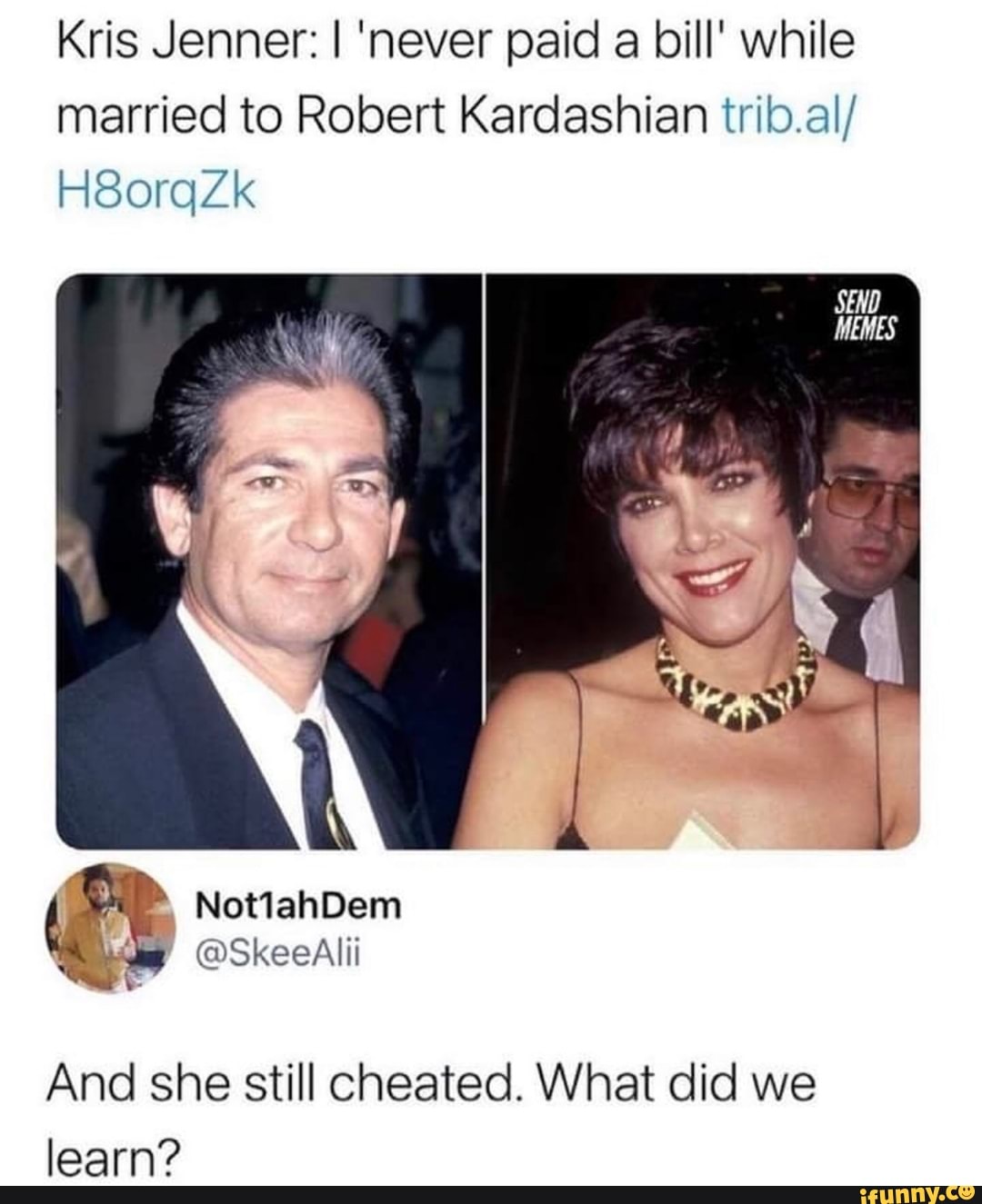 Kris Jenner: I 'never paid a bill' while married to Robert Kardashian trib.al/
H8orqZk
@SkeeAilii
And she still cheated. What did we learn?