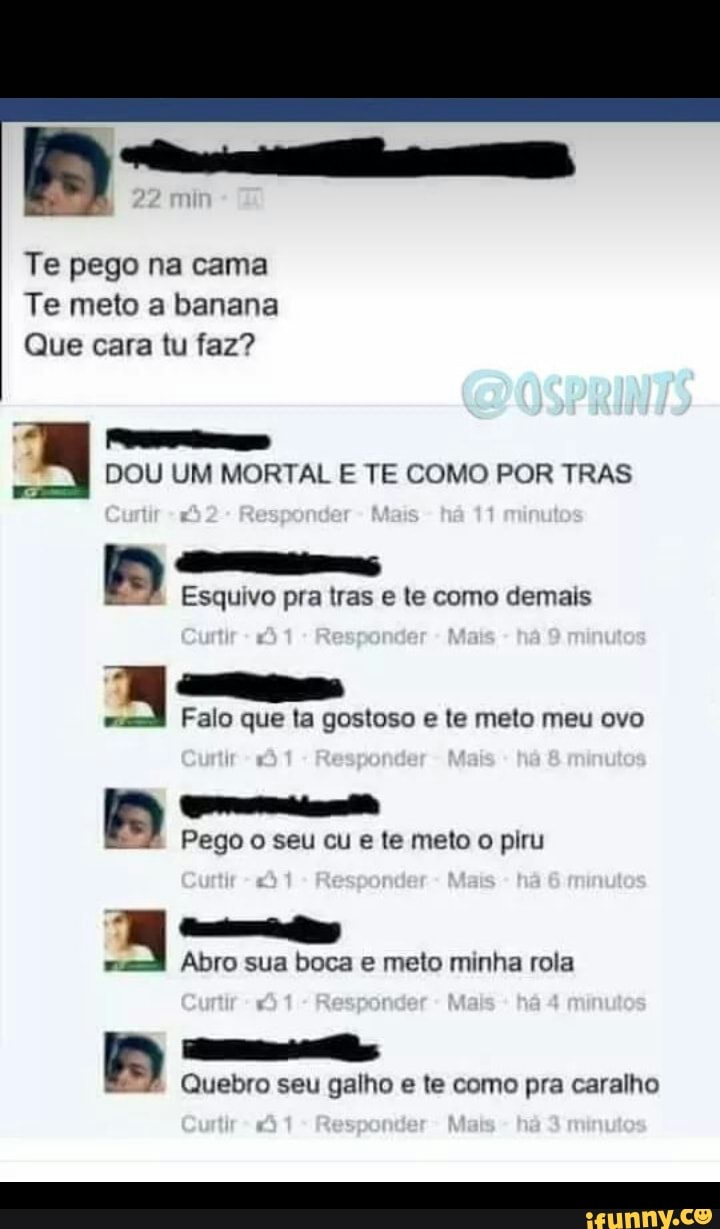 Te pego na cama
Te meto a banana
Que cara tu faz?
Sea
DOU UM MORTAL E TE COMO POR TRAS
Esquivo pra tras e te como demais
w
Falo que ta gostoso e te meto meu ovo
erva
Pego o seu cu e te meto o piru
Abro sua boca e meto minha rola
Quebro seu galho e te como pra caralho