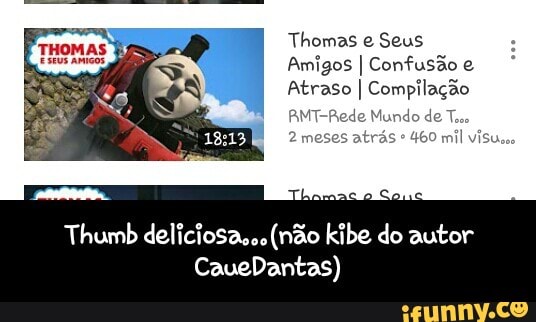 Thomas e Seus
Amigos I Confusão e
Atraso I Compilação
THOMAS s
x
Thumb deliciosa,.. (não kibe do autor - Thumb deliciosa...(não kibe do autor CaueDantas)