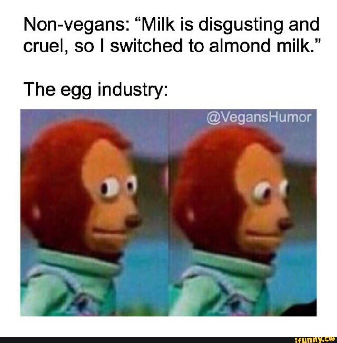 Nonvegans "Milk is disgusting and cruel, so I switched to almond milk
