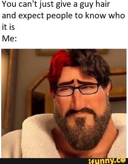 You can't just give a guy hair
and expect people to know who