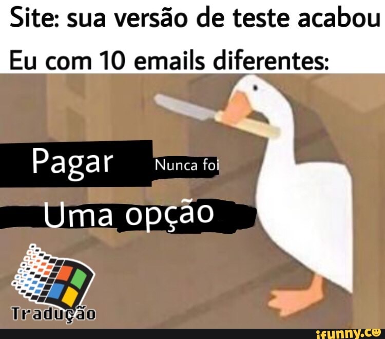 Site: sua versão de teste acabou
Eu com 10 emails diferentes:
Pagar Nunca foi