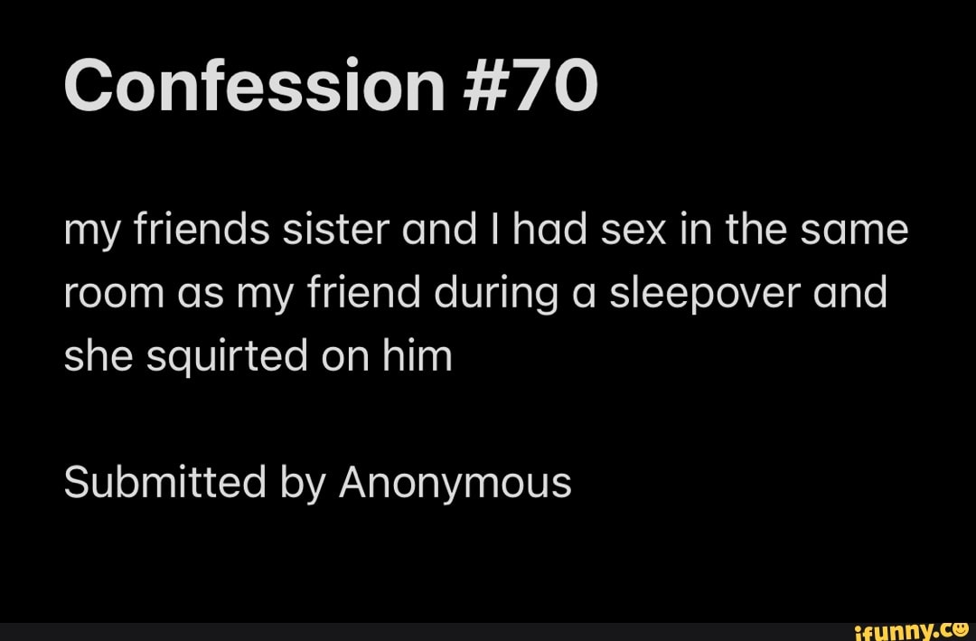 Confession 70 My Friends Sister And I Had Sex In The Same Room As My Friend During A Sleepover 