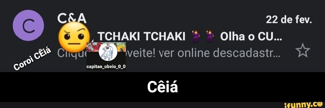 & TCHAKI TCHAKI Olha 22 de CU... fev.
TCHAKI TCHAKI * Olha o CU...
Cirque veite! ver online descadastr...
capitao obvio os
capitao obvio 0.0
Cêiá - Cêiá