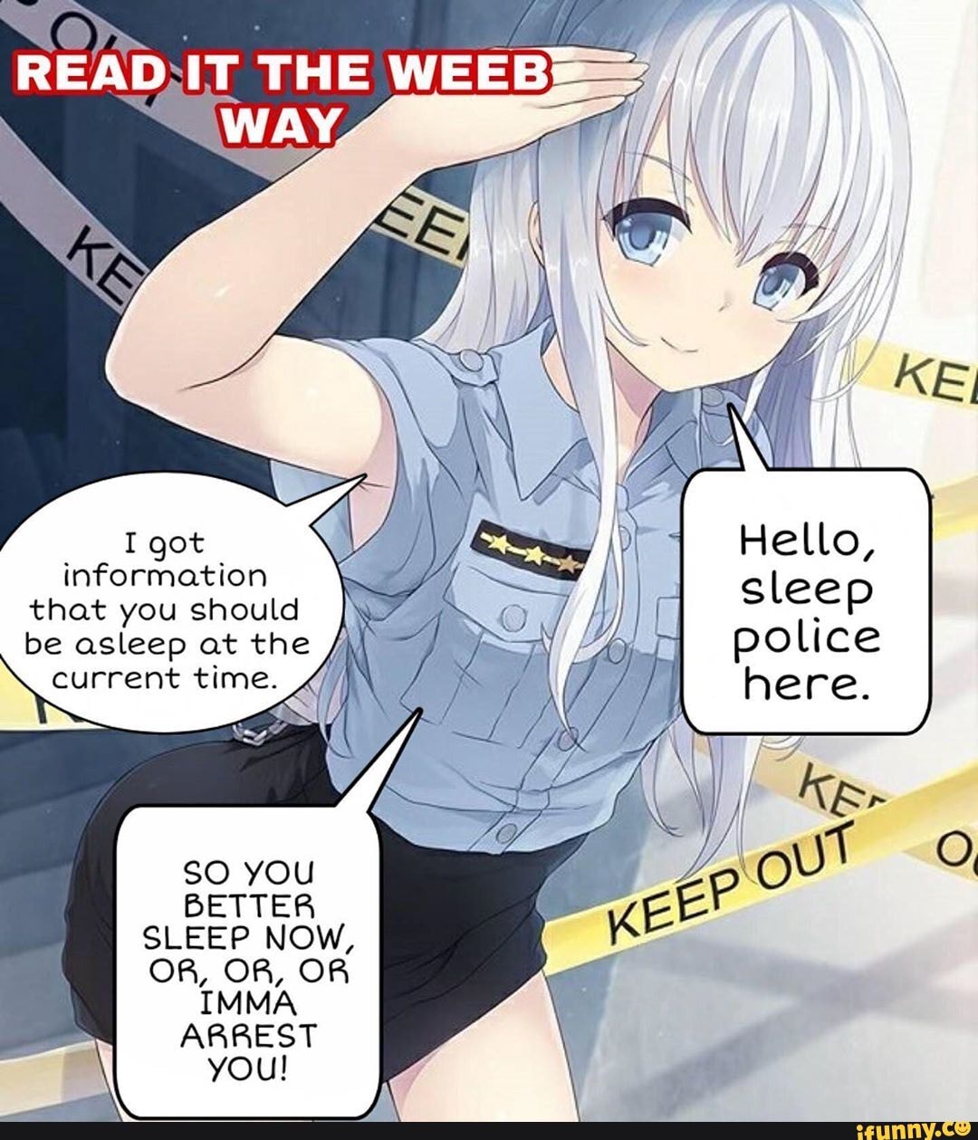 I got information that you should
BETTER SLEEP NOW,
OR, OR, OR IMMA ARREST YOU!
