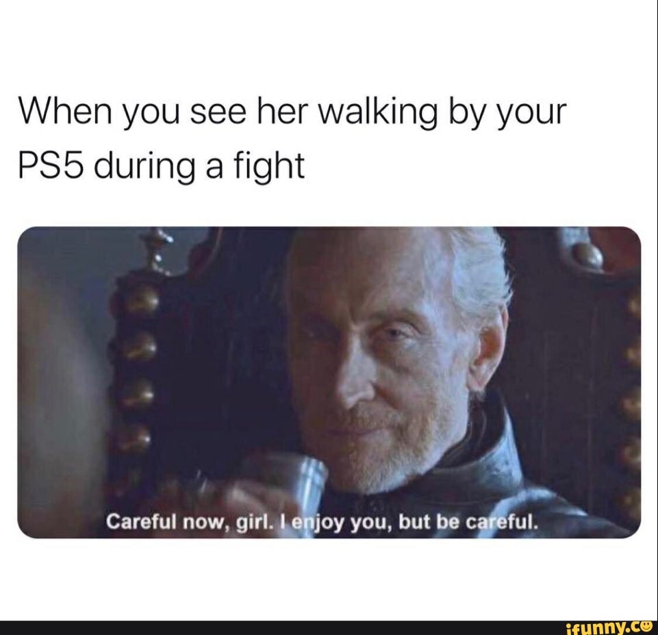 When you see her walking by your during a fight
Careful now, girl. Le you, but be cagetul.