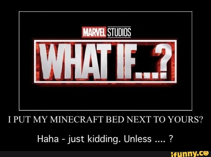 I PUT MY MINECRAFT BED NEXT TO YOURS? Haha just kidding. Unless