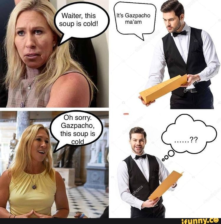 / Waiter, this It's Gazpacho soup is cold! ma'am Oh sorry. Gazpacho