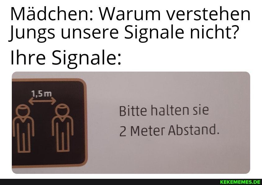 Mädchen: Warum verstehen
Jungs unsere Signale nicht?
Ihre Signale:
1,5m
Bitte halten sie
2 Meter Abstand.