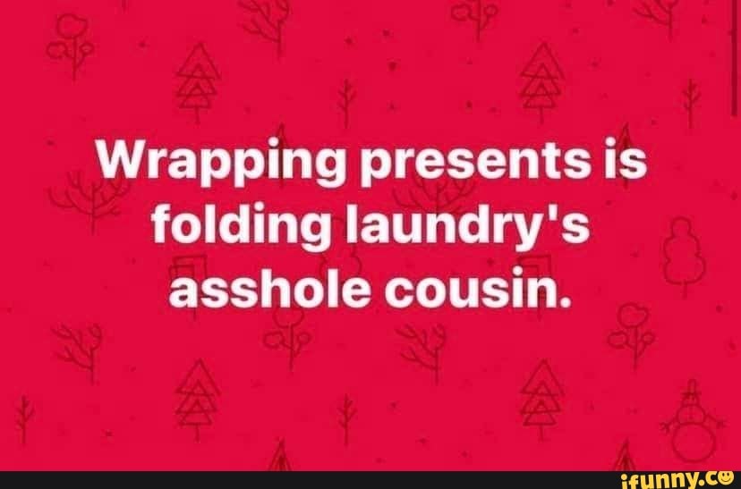Wrapping presents is folding laundry's asshole cousin. iFunny