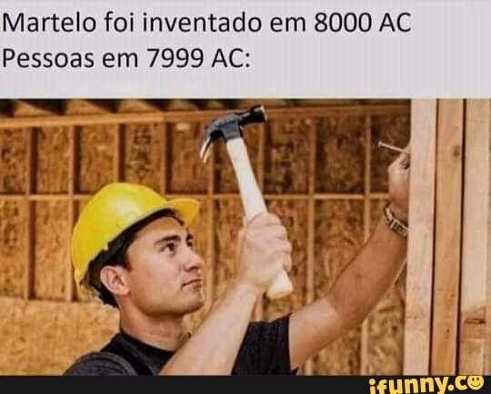 Martelo foi inventado em 8000 AC Pessoas em 7999 AC: